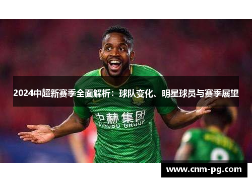 2024中超新赛季全面解析：球队变化、明星球员与赛季展望