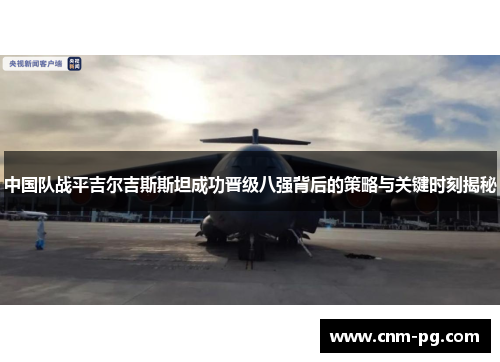 中国队战平吉尔吉斯斯坦成功晋级八强背后的策略与关键时刻揭秘