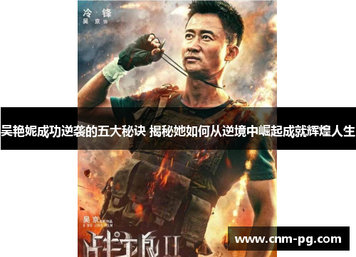 吴艳妮成功逆袭的五大秘诀 揭秘她如何从逆境中崛起成就辉煌人生