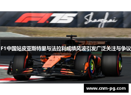 F1中国站皮亚斯特里与法拉利成绩风波引发广泛关注与争议