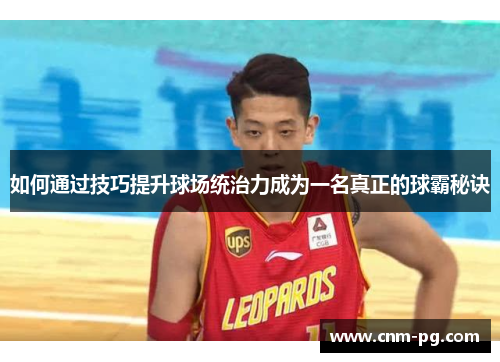 如何通过技巧提升球场统治力成为一名真正的球霸秘诀