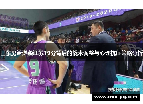 山东男篮逆袭江苏19分背后的战术调整与心理抗压策略分析