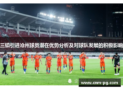 三镇引进沧州球员潜在优势分析及对球队发展的积极影响