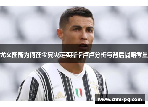 尤文图斯为何在今夏决定买断卡卢卢分析与背后战略考量