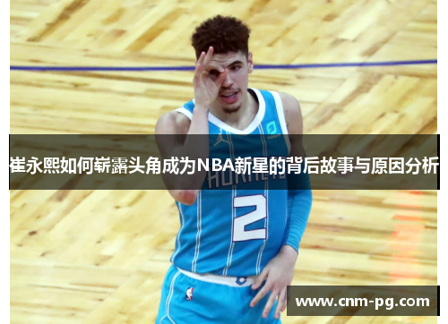 崔永熙如何崭露头角成为NBA新星的背后故事与原因分析