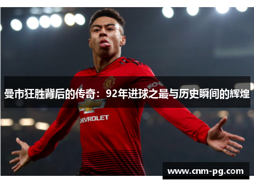 曼市狂胜背后的传奇：92年进球之最与历史瞬间的辉煌