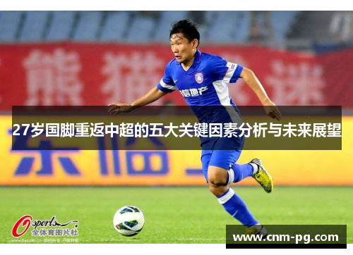 27岁国脚重返中超的五大关键因素分析与未来展望