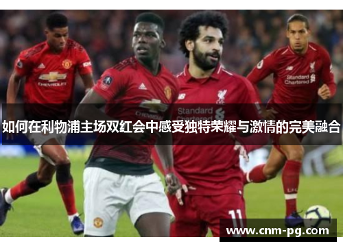 如何在利物浦主场双红会中感受独特荣耀与激情的完美融合