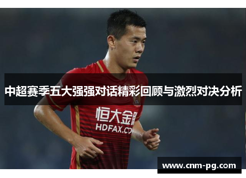 中超赛季五大强强对话精彩回顾与激烈对决分析