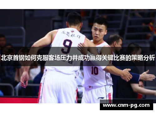 北京首钢如何克服客场压力并成功赢得关键比赛的策略分析