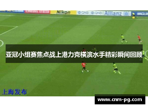 亚冠小组赛焦点战上港力克横滨水手精彩瞬间回顾