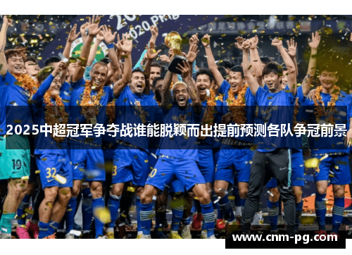2025中超冠军争夺战谁能脱颖而出提前预测各队争冠前景