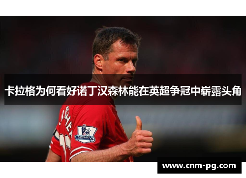 卡拉格为何看好诺丁汉森林能在英超争冠中崭露头角