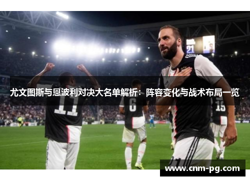 尤文图斯与恩波利对决大名单解析：阵容变化与战术布局一览