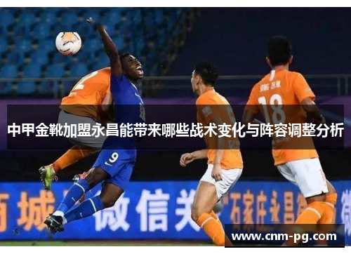 中甲金靴加盟永昌能带来哪些战术变化与阵容调整分析