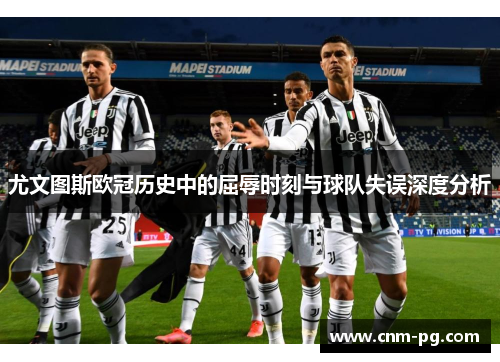 尤文图斯欧冠历史中的屈辱时刻与球队失误深度分析