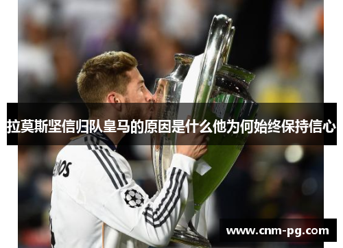 拉莫斯坚信归队皇马的原因是什么他为何始终保持信心