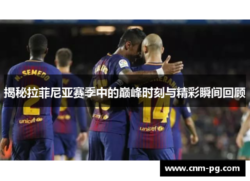 揭秘拉菲尼亚赛季中的巅峰时刻与精彩瞬间回顾