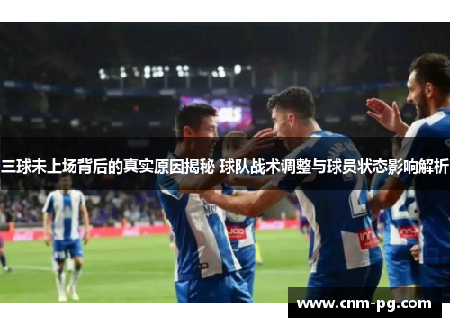 三球未上场背后的真实原因揭秘 球队战术调整与球员状态影响解析