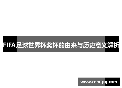 FIFA足球世界杯奖杯的由来与历史意义解析