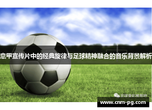 意甲宣传片中的经典旋律与足球精神融合的音乐背景解析