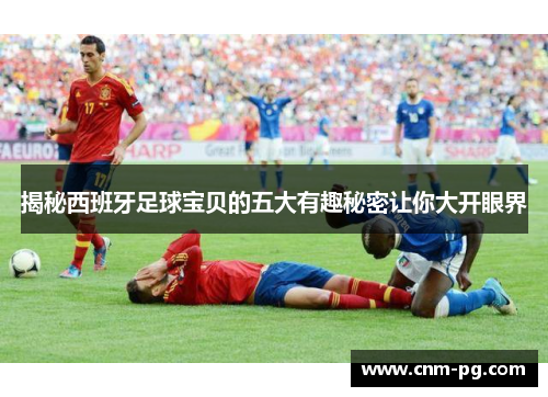 揭秘西班牙足球宝贝的五大有趣秘密让你大开眼界