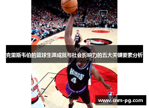 克里斯韦伯的篮球生涯成就与社会影响力的五大关键要素分析