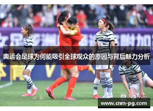 奥运会足球为何能吸引全球观众的原因与背后魅力分析