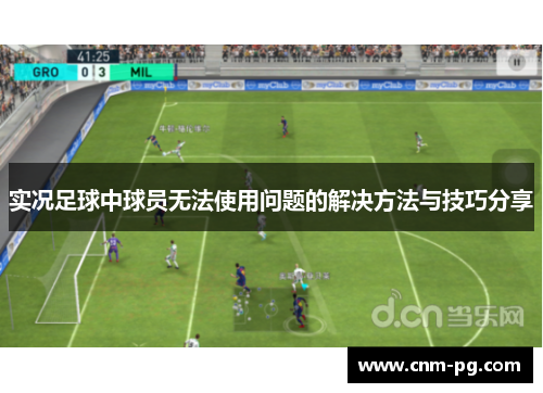 实况足球中球员无法使用问题的解决方法与技巧分享