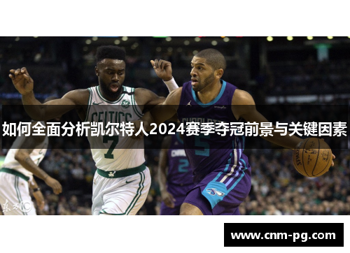 如何全面分析凯尔特人2024赛季夺冠前景与关键因素