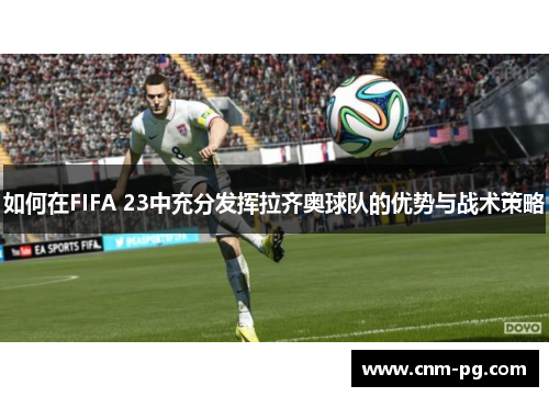 如何在FIFA 23中充分发挥拉齐奥球队的优势与战术策略