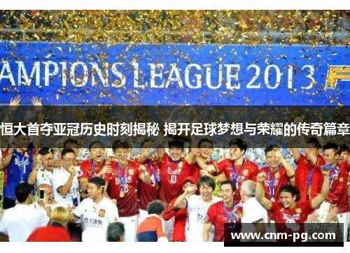 恒大首夺亚冠历史时刻揭秘 揭开足球梦想与荣耀的传奇篇章