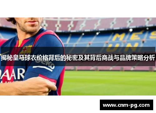 揭秘皇马球衣价格背后的秘密及其背后商战与品牌策略分析