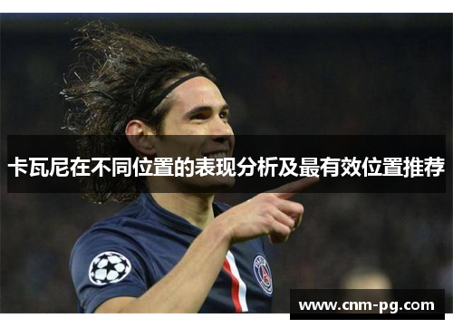 卡瓦尼在不同位置的表现分析及最有效位置推荐