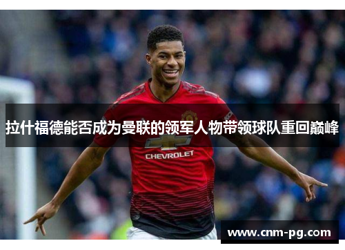 拉什福德能否成为曼联的领军人物带领球队重回巅峰