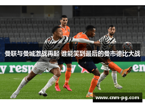 曼联与曼城激战再起 谁能笑到最后的曼市德比大战