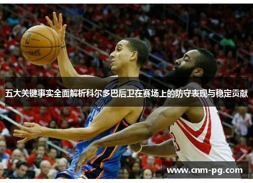 五大关键事实全面解析科尔多巴后卫在赛场上的防守表现与稳定贡献