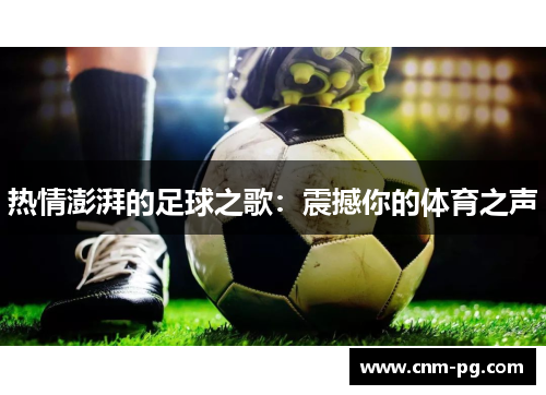 热情澎湃的足球之歌：震撼你的体育之声