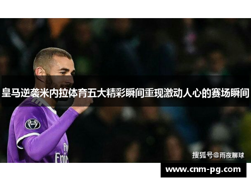 皇马逆袭米内拉体育五大精彩瞬间重现激动人心的赛场瞬间