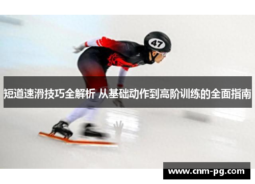 短道速滑技巧全解析 从基础动作到高阶训练的全面指南