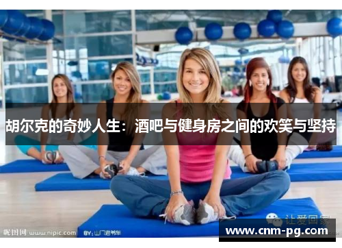 胡尔克的奇妙人生：酒吧与健身房之间的欢笑与坚持