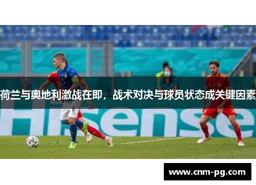 荷兰与奥地利激战在即，战术对决与球员状态成关键因素