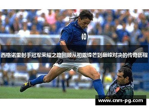 西格诺里射手冠军荣耀之路回顾从初露锋芒到巅峰对决的传奇历程