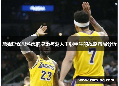 詹姆斯深思熟虑的决策与湖人王朝重生的战略布局分析