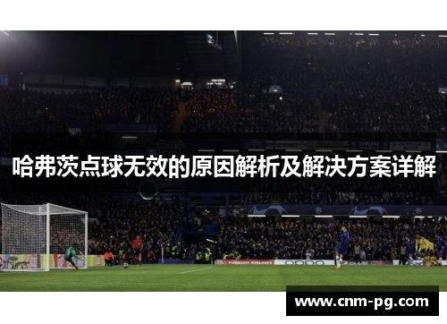 哈弗茨点球无效的原因解析及解决方案详解