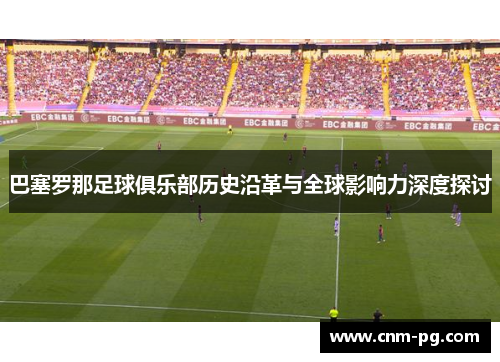 巴塞罗那足球俱乐部历史沿革与全球影响力深度探讨