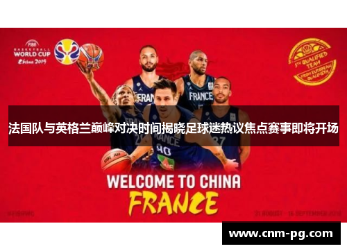 法国队与英格兰巅峰对决时间揭晓足球迷热议焦点赛事即将开场