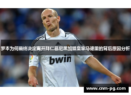 罗本为何最终决定离开拜仁慕尼黑加盟皇家马德里的背后原因分析