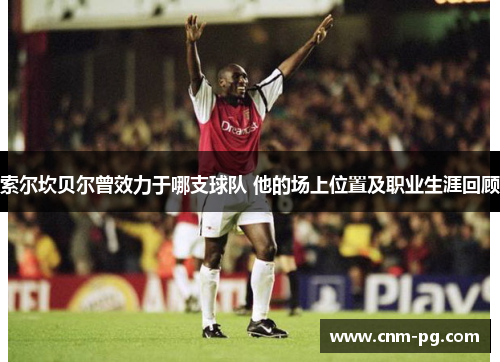 索尔坎贝尔曾效力于哪支球队 他的场上位置及职业生涯回顾