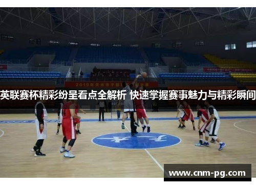 英联赛杯精彩纷呈看点全解析 快速掌握赛事魅力与精彩瞬间